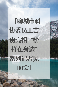 聊城市科协委员王吉贵亮相“榜样在身边”系列记者见面会