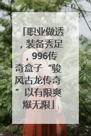 职业做透，装备秀足，996传奇盒子“骏风古龙传奇”以有限爽爆无限