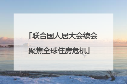 联合国人居大会续会聚焦全球住房危机