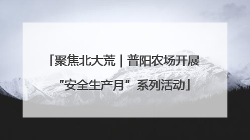 聚焦北大荒｜普阳农场开展“安全生产月”系列活动