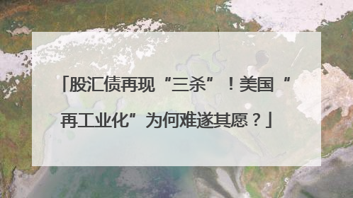股汇债再现“三杀”！美国“再工业化”为何难遂其愿？