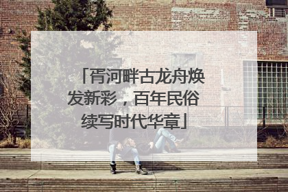 胥河畔古龙舟焕发新彩，百年民俗续写时代华章