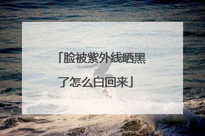 脸被紫外线晒黑了怎么白回来