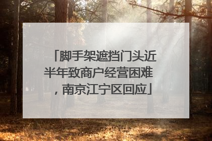 脚手架遮挡门头近半年致商户经营困难，南京江宁区回应