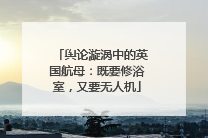 舆论漩涡中的英国航母：既要修浴室，又要无人机