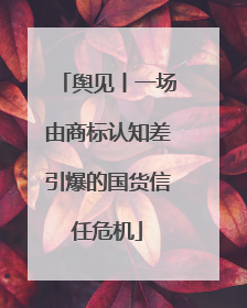舆见丨一场由商标认知差引爆的国货信任危机