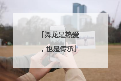 舞龙是热爱，也是传承