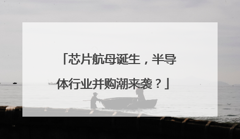 芯片航母诞生，半导体行业并购潮来袭？