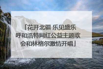 花开北疆 乐见盛乐 呼和浩特网红公益主题歌会和林格尔激情开唱