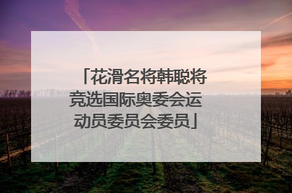 花滑名将韩聪将竞选国际奥委会运动员委员会委员