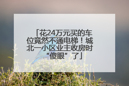 花24万元买的车位竟然不通电梯！城北一小区业主收房时“傻眼”了