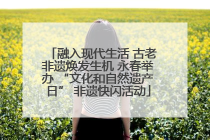 融入现代生活 古老非遗焕发生机 永春举办 “文化和自然遗产日” 非遗快闪活动