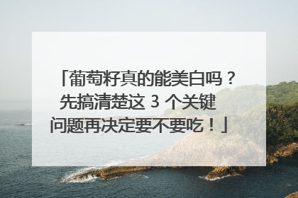 葡萄籽真的能美白吗？先搞清楚这 3 个关键问题再决定要不要吃！