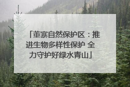 董寨自然保护区：推进生物多样性保护 全力守护好绿水青山