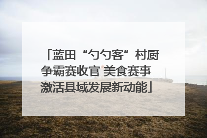 蓝田“勺勺客”村厨争霸赛收官 美食赛事激活县域发展新动能