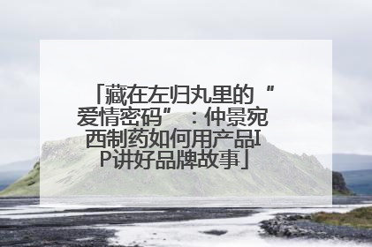 藏在左归丸里的“爱情密码”：仲景宛西制药如何用产品IP讲好品牌故事