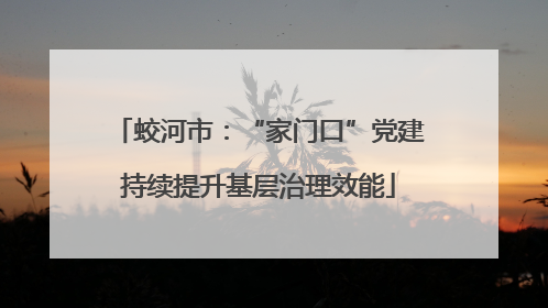 蛟河市：“家门口”党建持续提升基层治理效能