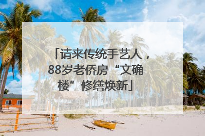请来传统手艺人，88岁老侨房“文确楼”修缮焕新
