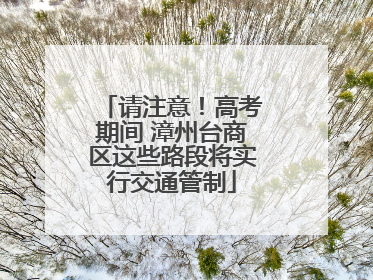请注意！高考期间 漳州台商区这些路段将实行交通管制