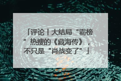 评论丨大结局“霸榜”热搜的《藏海传》，不只是“肖战变了”