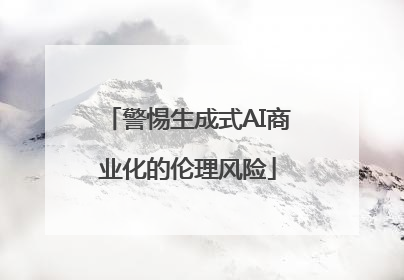 警惕生成式AI商业化的伦理风险
