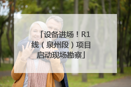 设备进场！R1线（泉州段）项目启动现场勘察