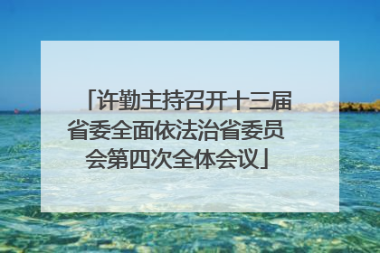 许勤主持召开十三届省委全面依法治省委员会第四次全体会议
