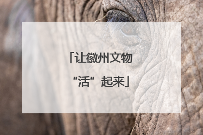 让徽州文物“活”起来