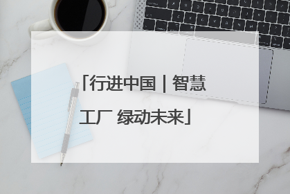 行进中国｜智慧工厂 绿动未来