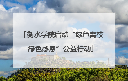 衡水学院启动“绿色离校·绿色感恩”公益行动