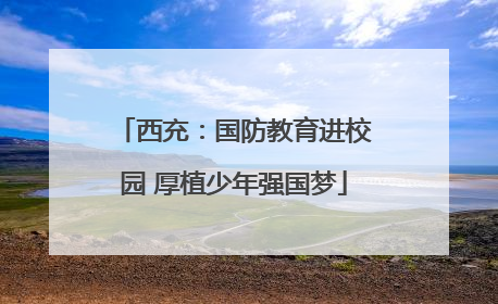 西充：国防教育进校园 厚植少年强国梦