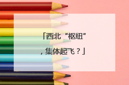 西北“枢纽”，集体起飞？
