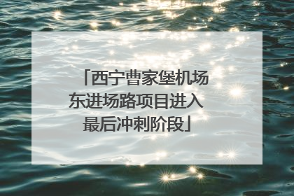 西宁曹家堡机场东进场路项目进入最后冲刺阶段