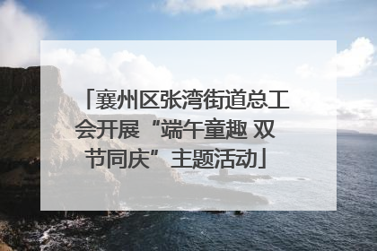 襄州区张湾街道总工会开展“端午童趣 双节同庆”主题活动