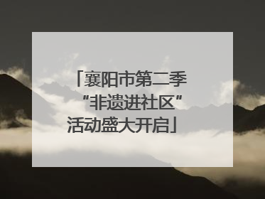 襄阳市第二季“非遗进社区”活动盛大开启
