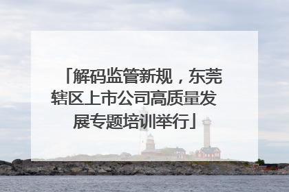 解码监管新规，东莞辖区上市公司高质量发展专题培训举行