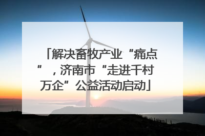 解决畜牧产业“痛点”，济南市“走进千村万企”公益活动启动