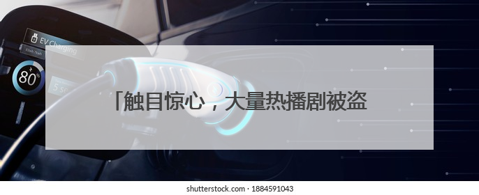 触目惊心，大量热播剧被盗！业内：一年被偷200亿