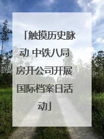 触摸历史脉动 中铁八局房开公司开展国际档案日活动