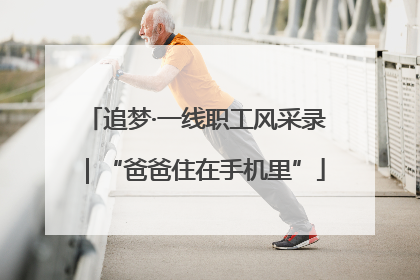 追梦·一线职工风采录｜“爸爸住在手机里”