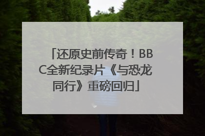 还原史前传奇！BBC全新纪录片《与恐龙同行》重磅回归