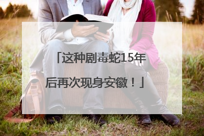 这种剧毒蛇15年后再次现身安徽！
