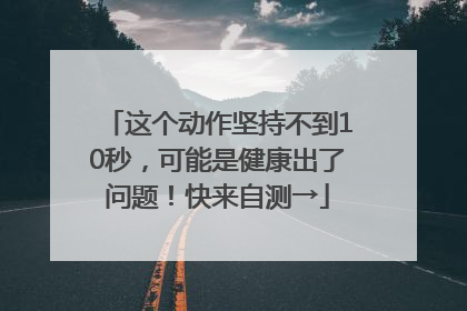 这个动作坚持不到10秒，可能是健康出了问题！快来自测→