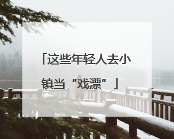 这些年轻人去小镇当“戏漂”