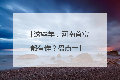 这些年，河南首富都有谁？盘点→