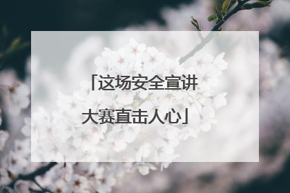 这场安全宣讲大赛直击人心