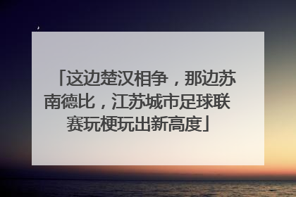 这边楚汉相争，那边苏南德比，江苏城市足球联赛玩梗玩出新高度