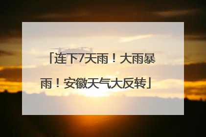 连下7天雨！大雨暴雨！安徽天气大反转