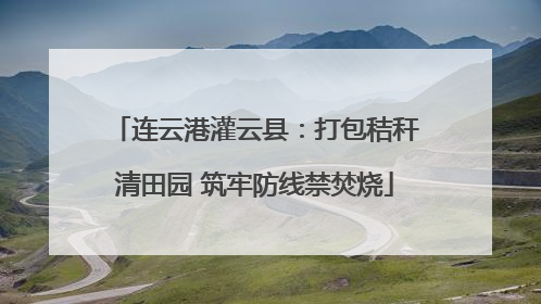 连云港灌云县：打包秸秆清田园 筑牢防线禁焚烧