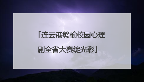 连云港赣榆校园心理剧全省大赛绽光彩